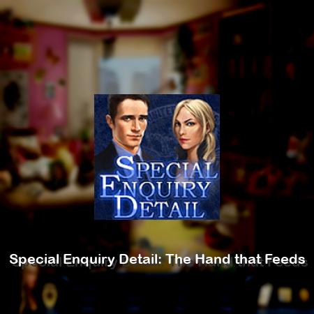 Special Enquiry Detail: The Hand that Feeds
